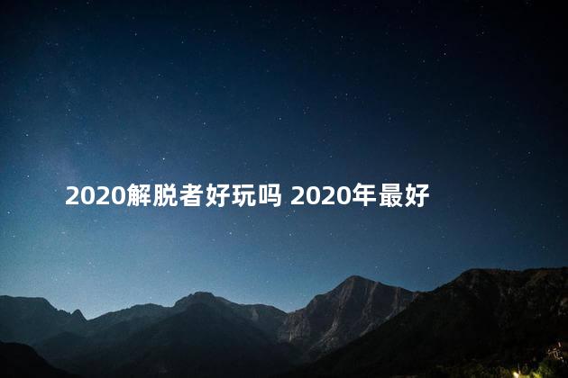 2020解脱者好玩吗 2020年最好玩的手游